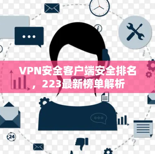 VPN安全客户端安全排名,223最新榜单解析
