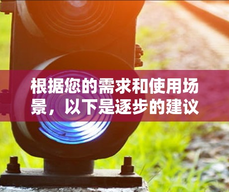 根据您的需求和使用场景,以下是逐步的建议