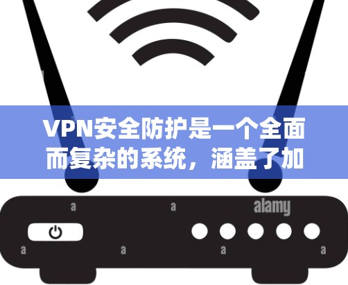 VPN安全防护是一个全面而复杂的系统,涵盖了加密、网络安全、用户安全、配置安全软件、定期检查和报告等多个方面。以下是对VPN安全防护的详细总结