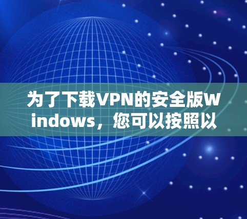 为了下载VPN的安全版Windows,您可以按照以下步骤操作