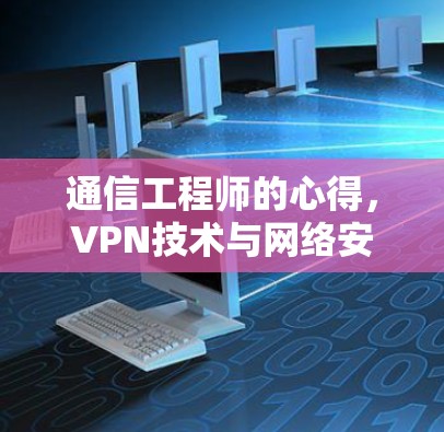 通信工程师的心得,VPN技术与网络安全的深度融合