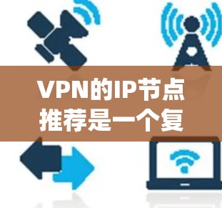 VPN的IP节点推荐是一个复杂而重要的步骤,以确保数据的安全和隐私。以下是一个有条理的指南,帮助您系统性地选择和使用VPNIP节点