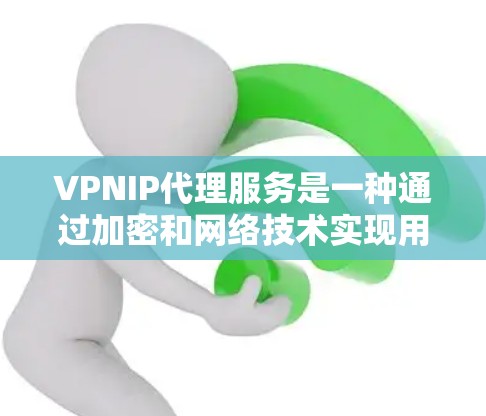 VPNIP代理服务是一种通过加密和网络技术实现用户在互联网上的访问和使用。它结合了VPN技术与IP代理技术,提供了一个安全、可靠和高效的网络连接。以下是关于VPNIP代理服务的详细说明
